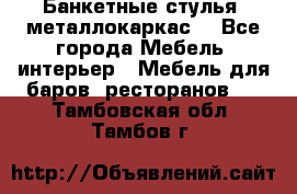 Банкетные стулья, металлокаркас. - Все города Мебель, интерьер » Мебель для баров, ресторанов   . Тамбовская обл.,Тамбов г.